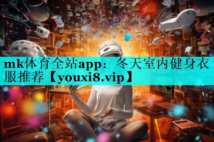mk体育全站app：冬天室内健身衣服推荐