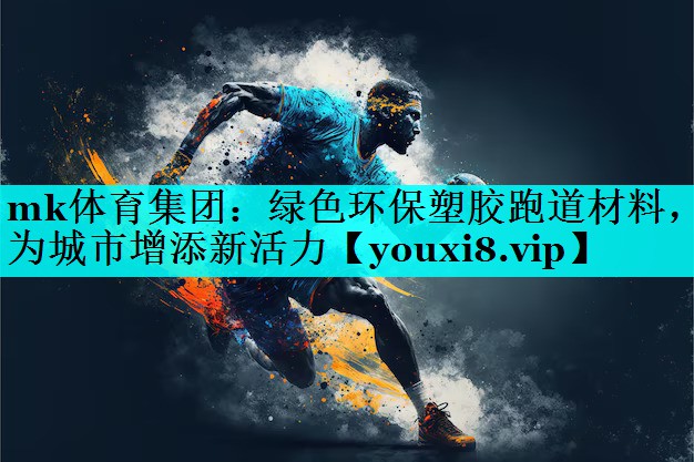 mk体育集团：绿色环保塑胶跑道材料，为城市增添新活力