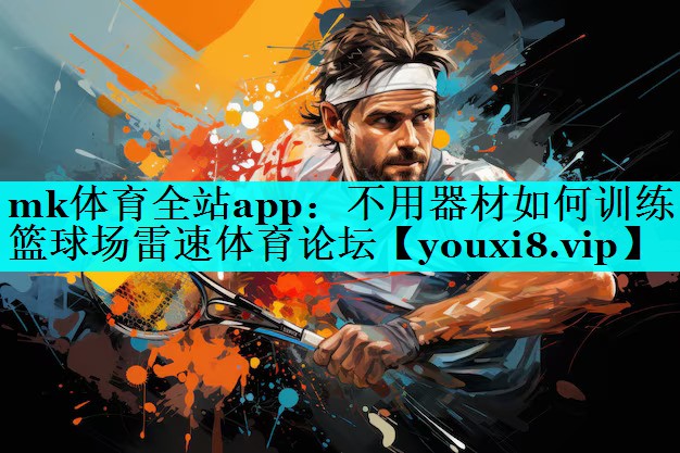 mk体育全站app：不用器材如何训练篮球场雷速体育论坛