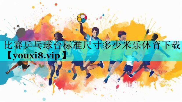 比赛乒乓球台标准尺寸多少米乐体育下载