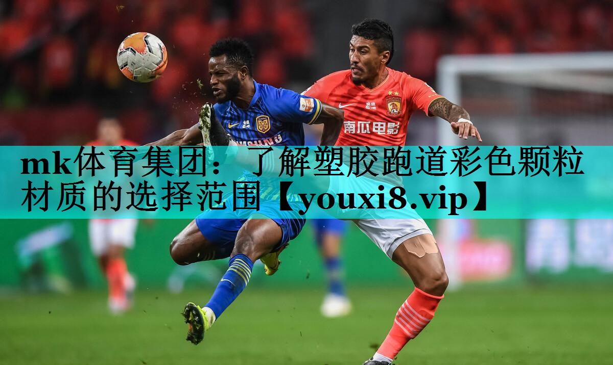 mk体育集团：了解塑胶跑道彩色颗粒材质的选择范围