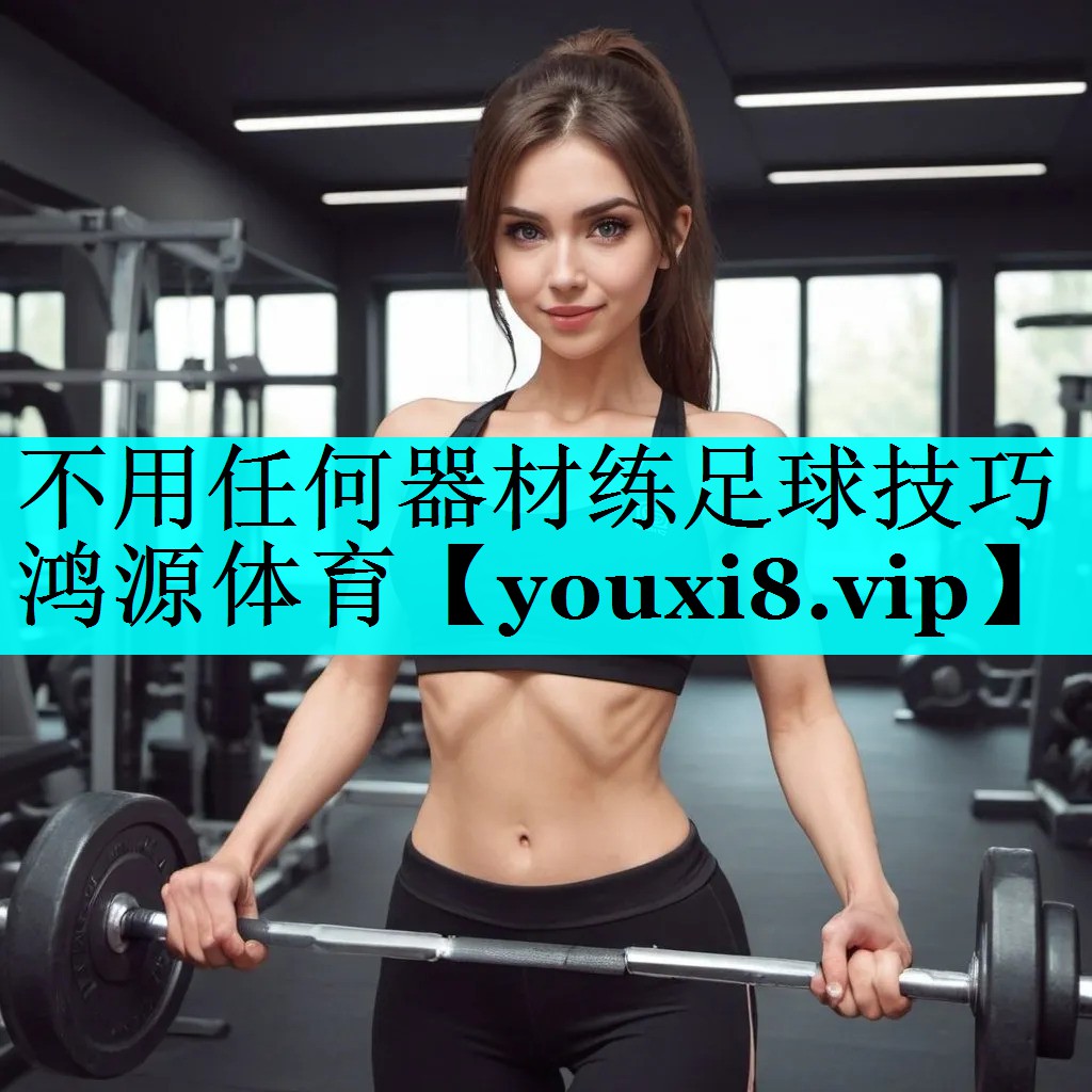 不用任何器材练足球技巧鸿源体育
