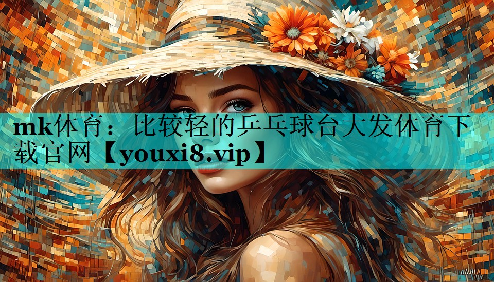 mk体育：比较轻的乒乓球台大发体育下载官网