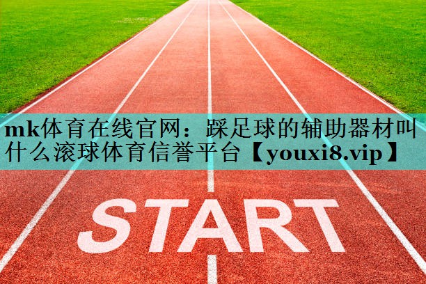 mk体育在线官网：踩足球的辅助器材叫什么滚球体育信誉平台