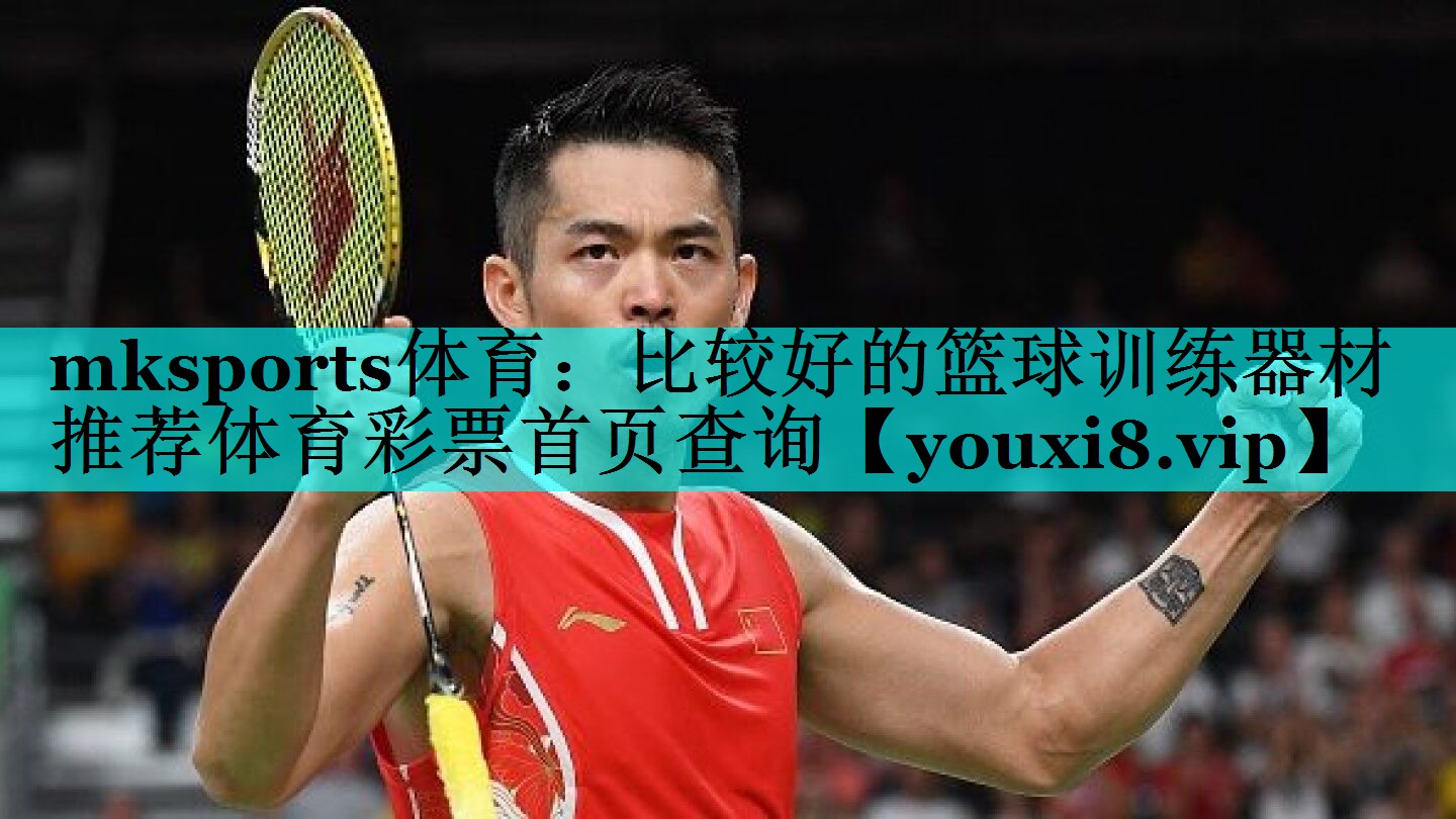 mksports体育：比较好的篮球训练器材推荐体育彩票首页查询