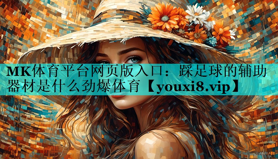 MK体育平台网页版入口：踩足球的辅助器材是什么劲爆体育