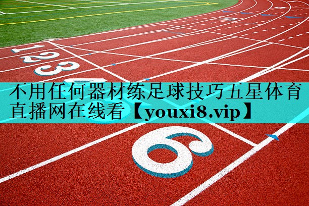 不用任何器材练足球技巧五星体育直播网在线看