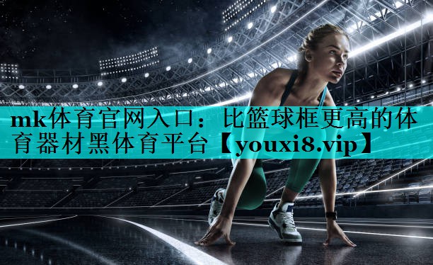 mk体育官网入口：比篮球框更高的体育器材黑体育平台