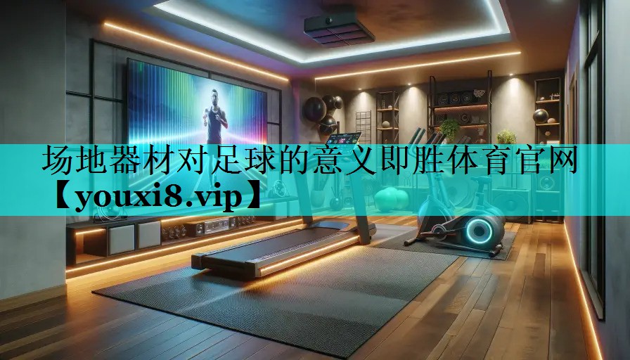 场地器材对足球的意义即胜体育官网
