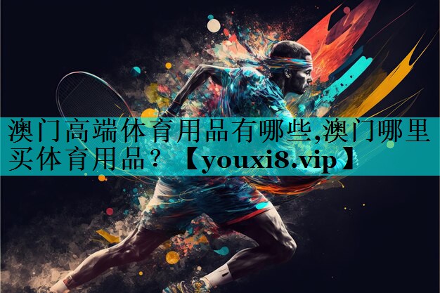 澳门高端体育用品有哪些,澳门哪里买体育用品？