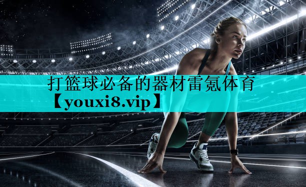 打篮球必备的器材雷氪体育