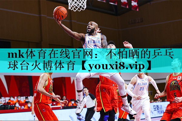 mk体育在线官网：不怕晒的乒乓球台火博体育