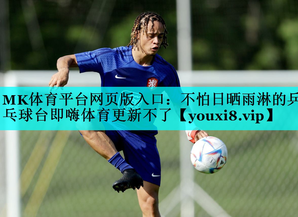 MK体育平台网页版入口：不怕日晒雨淋的乒乓球台即嗨体育更新不了