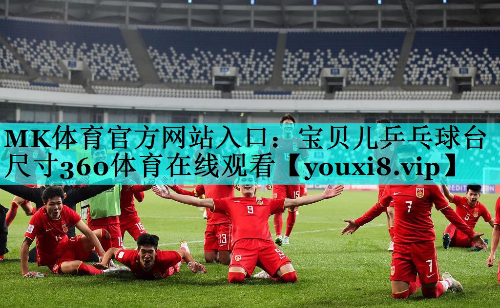 MK体育官方网站入口：宝贝儿乒乓球台尺寸360体育在线观看
