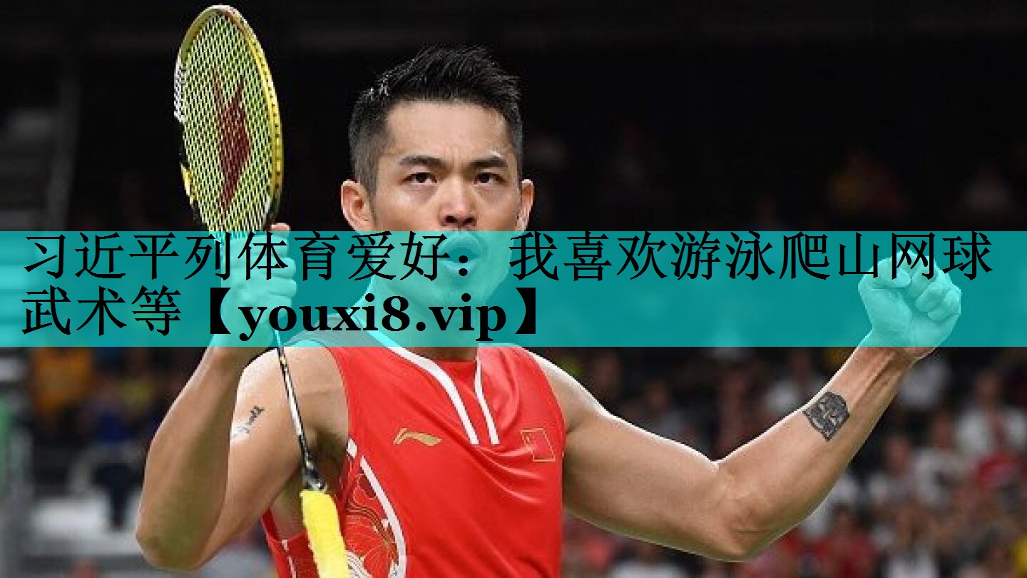 习近平列体育爱好：我喜欢游泳爬山网球武术等