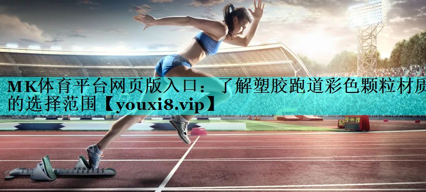 MK体育平台网页版入口：了解塑胶跑道彩色颗粒材质的选择范围