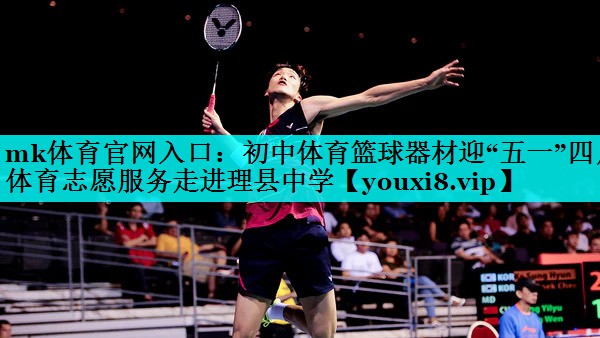 mk体育官网入口：初中体育篮球器材迎“五一”四川体育志愿服务走进理县中学