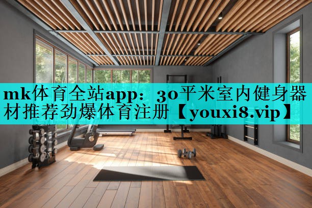 mk体育全站app：30平米室内健身器材推荐劲爆体育注册