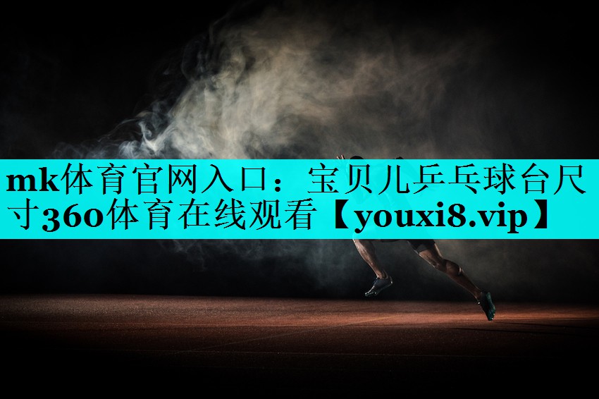 mk体育官网入口：宝贝儿乒乓球台尺寸360体育在线观看