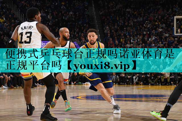便携式乒乓球台正规吗诺亚体育是正规平台吗
