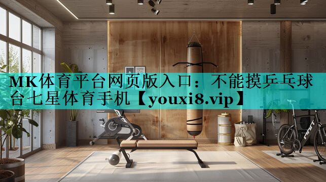 MK体育平台网页版入口：不能摸乒乓球台七星体育手机