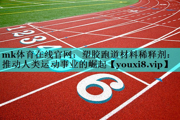 塑胶跑道材料稀释剂:推动人类运动事业的崛起 塑胶跑道材料稀释剂:推动人类运动事业的崛起