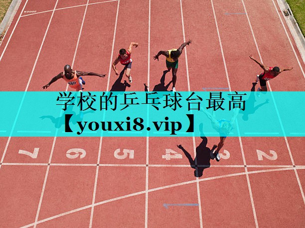 学校的乒乓球台最高 学校的乒乓球台最高