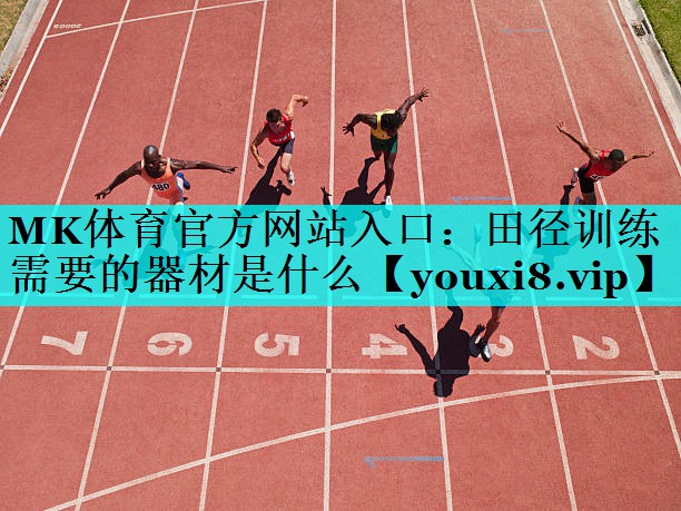 田径训练需要的器材是什么 田径训练需要的器材是什么