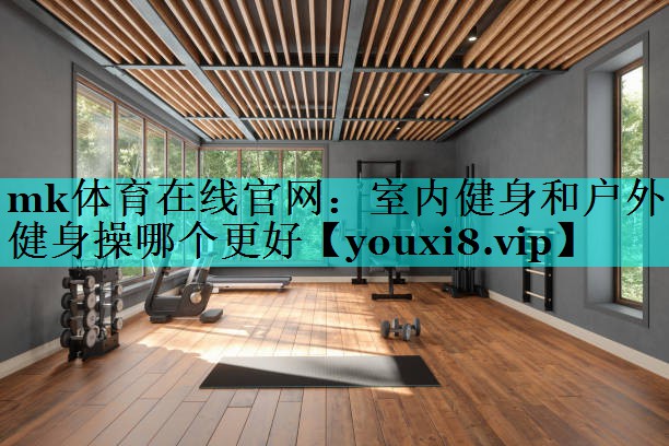 室内健身和户外健身操哪个更好 室内健身和户外健身操哪个更好