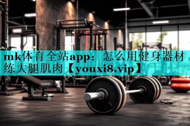 怎么用健身器材练大腿肌肉 怎么用健身器材练大腿肌肉
