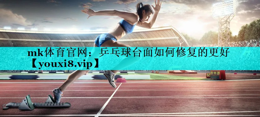 乒乓球台面如何修复的更好 乒乓球台面如何修复的更好