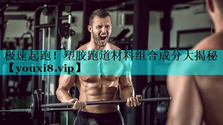 极速起跑!塑胶跑道材料组合成分大揭秘 极速起跑!塑胶跑道材料组合成分大揭秘