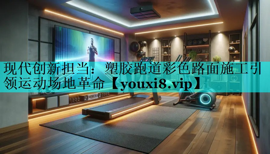 现代创新担当:塑胶跑道彩色路面施工引领运动场地革命 现代创新担当:塑胶跑道彩色路面施工引领运动场地革命