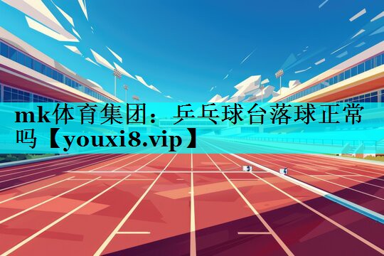 乒乓球台落球正常吗 乒乓球台落球正常吗
