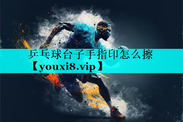 乒乓球台子手指印怎么擦 乒乓球台子手指印怎么擦